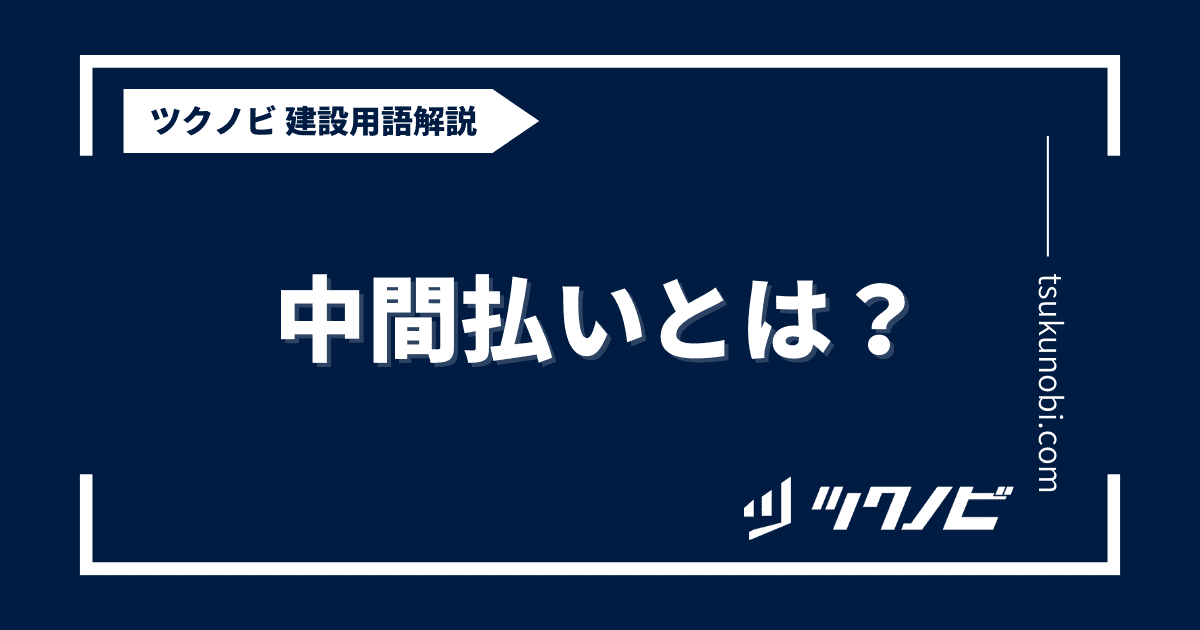中間払いとは？用語の意味を分かりやすく解説｜建築建設メディアのツクノビ