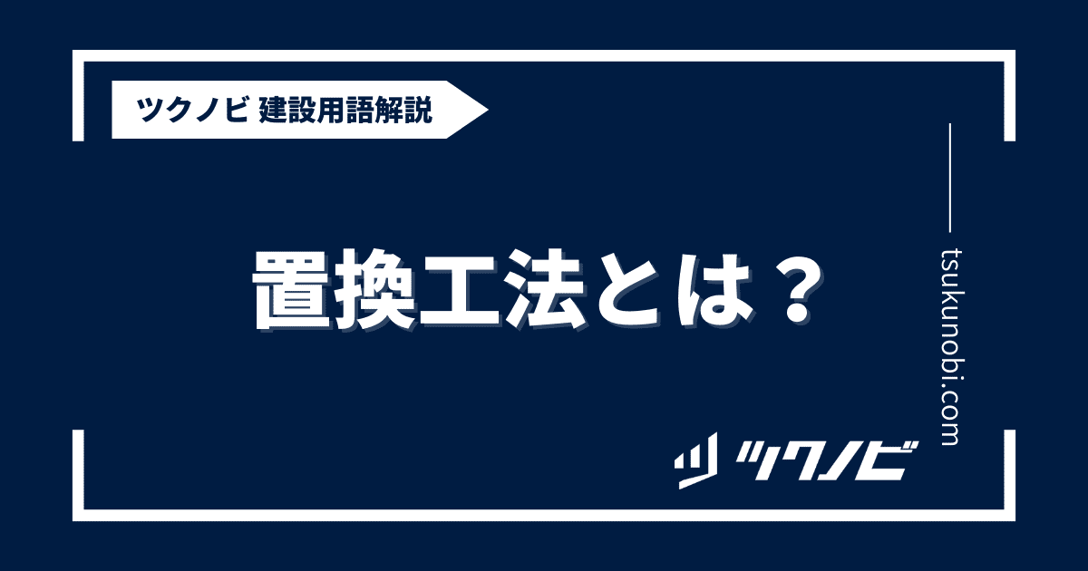 置換工法とは？用語の意味を分かりやすく解説｜建築建設メディアのツクノビ