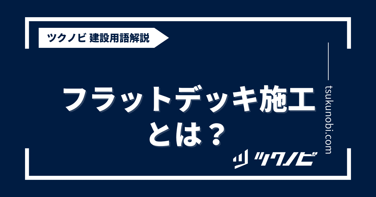 フラットデッキ施工とは？用語の意味を分かりやすく解説｜建築建設メディアのツクノビ