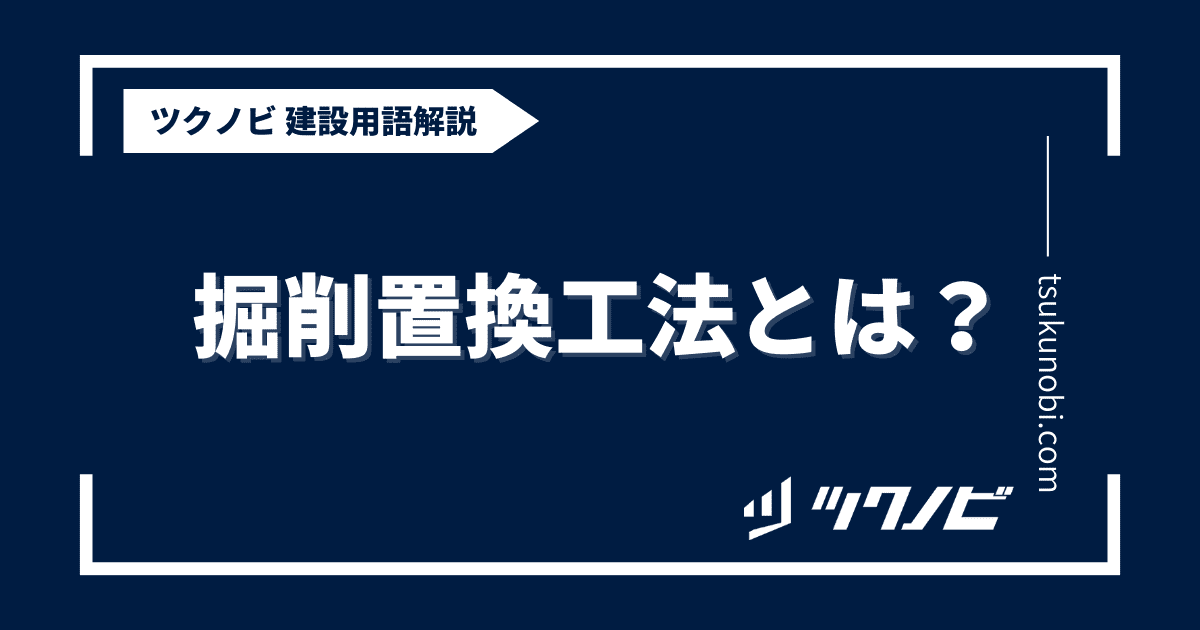 掘削置換工法とは？用語の意味を分かりやすく解説｜建築建設メディアのツクノビ