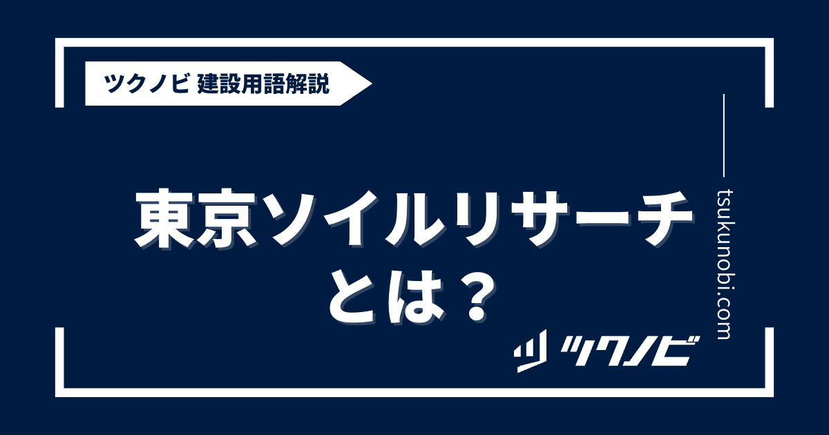 東京ソイルリサーチとは？用語の意味を分かりやすく解説｜建築建設メディアのツクノビ