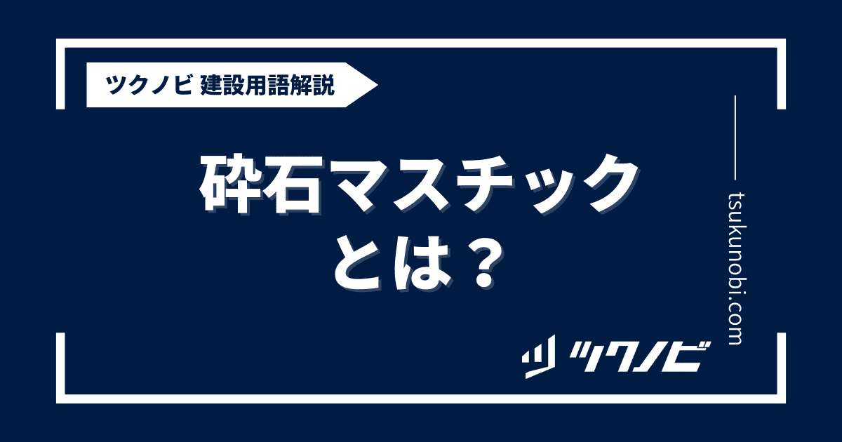 砕石マスチックとは？用語の意味を分かりやすく解説｜建築建設メディアのツクノビ