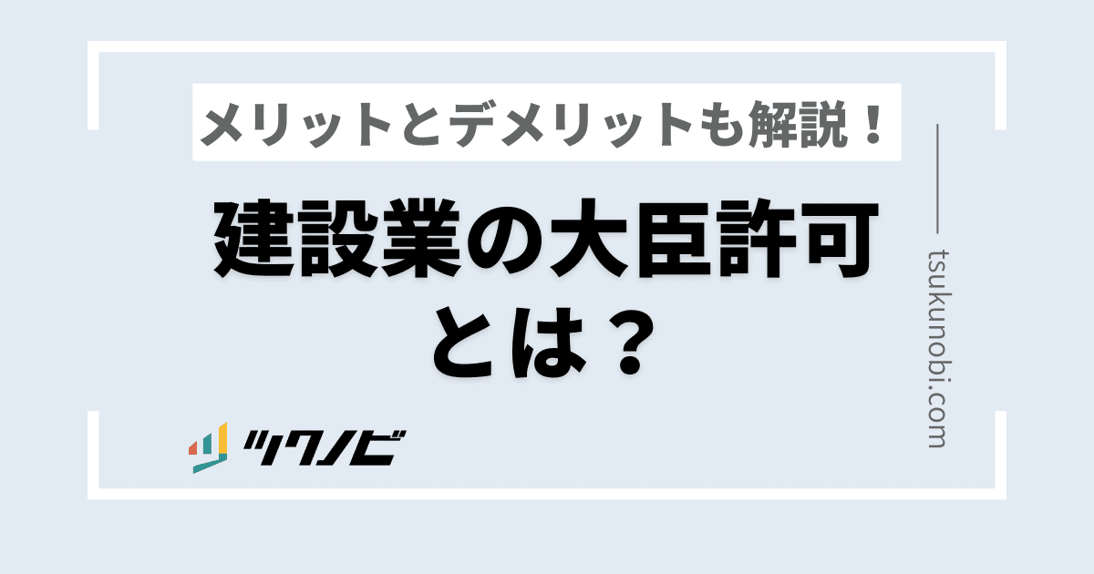 建設業の大臣許可とは？メリットとデメリットも解説します！