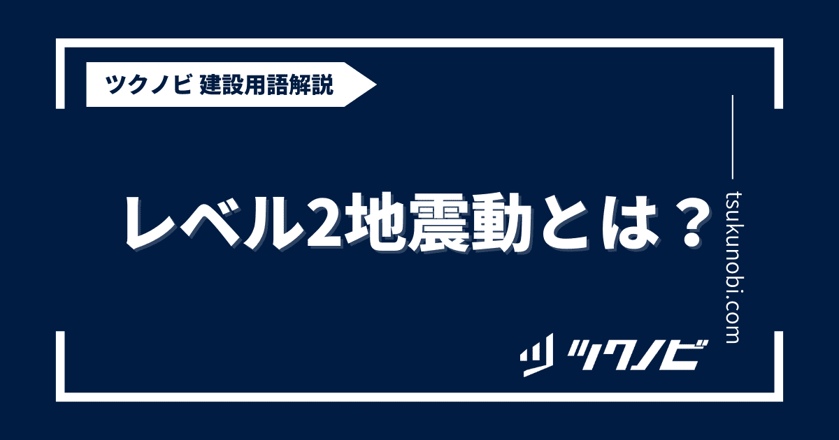 レベル2地震動とは？用語の意味を分かりやすく解説｜建築建設メディアのツクノビ