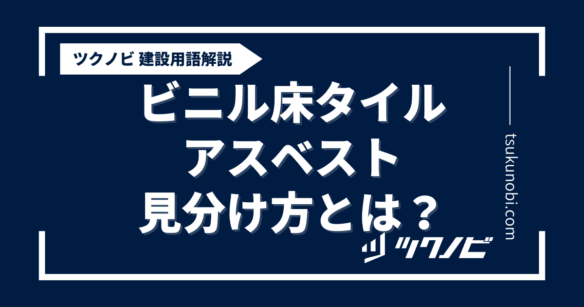 ビニル床タイル アスベスト 見分け 方とは？用語の意味を分かりやすく解説｜建築建設メディアのツクノビ