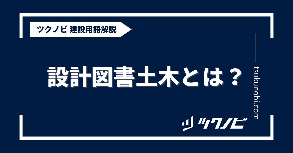 設計図書土木とは？用語の意味を分かりやすく解説｜建築建設メディアのツクノビ