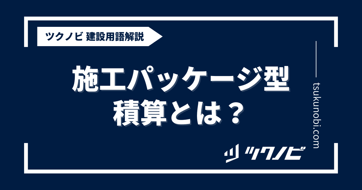 施工パッケージ型積算とは？用語の意味を分かりやすく解説｜建築建設メディアのツクノビ