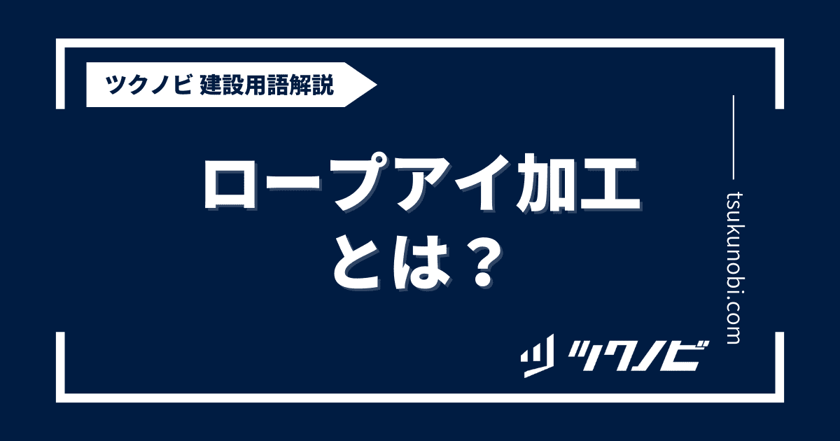 ロープ アイ加工とは？用語の意味を分かりやすく解説｜建築建設メディアのツクノビ