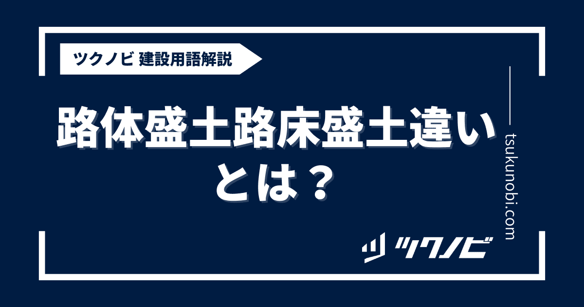 路体盛土 路床盛土 違いとは？用語の意味を分かりやすく解説｜建築建設メディアのツクノビ