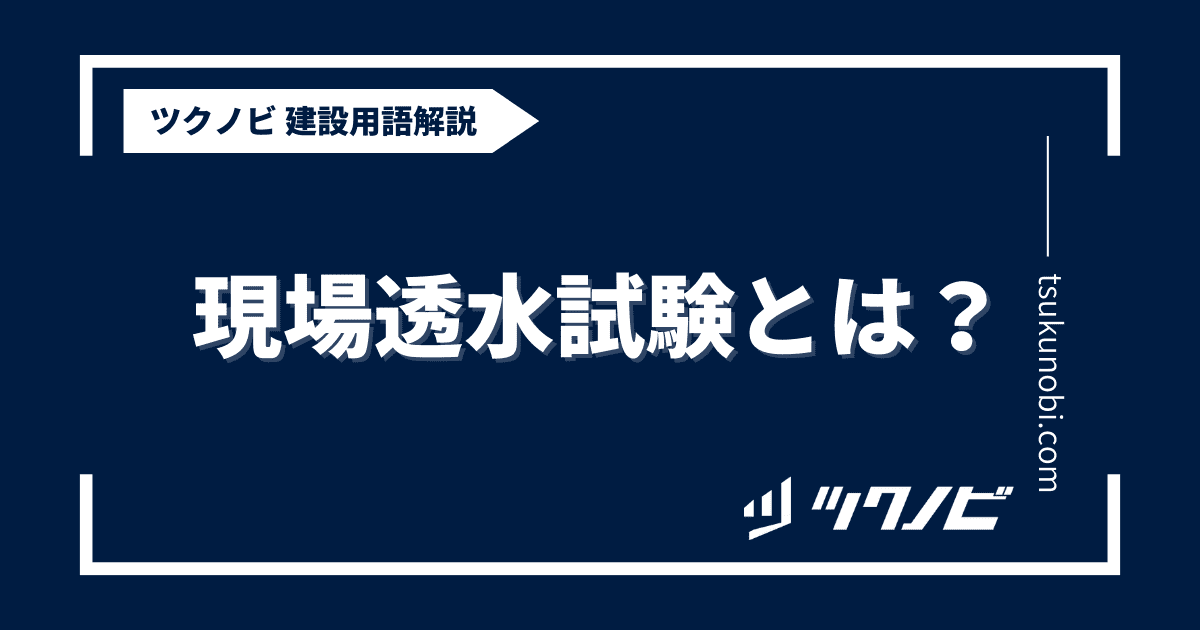 現場透水試験とは？用語の意味を分かりやすく解説｜建築建設メディアのツクノビ