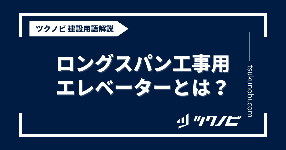 ロングスパン工事用エレベーターとは？用語の意味を分かりやすく解説｜建築建設メディアのツクノビ