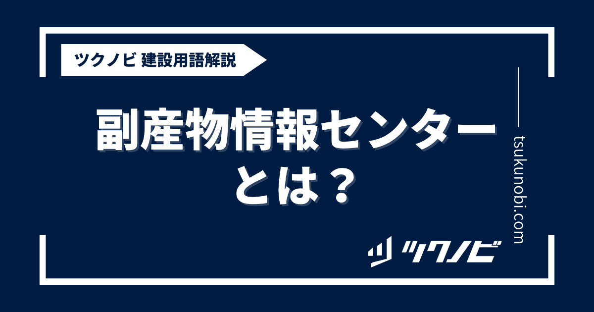 副産物情報センターとは？用語の意味を分かりやすく解説｜建築建設メディアのツクノビ