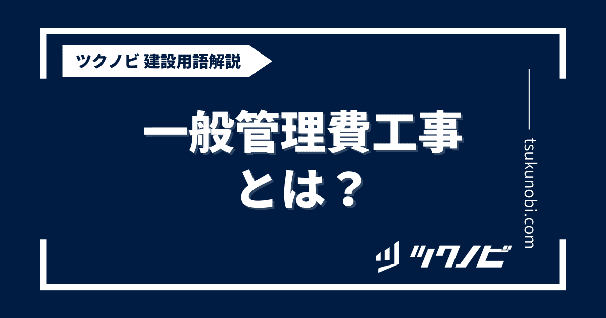 一般管理費工事とは？用語の意味を分かりやすく解説｜建築建設メディアのツクノビ