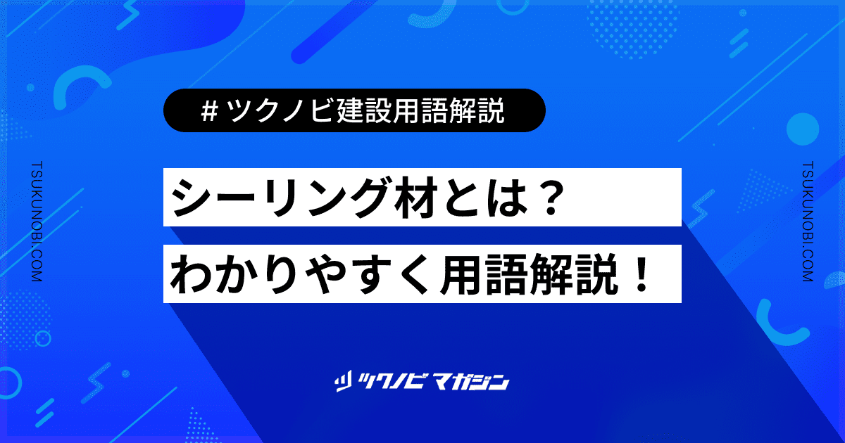 シーリング材とは？用語の意味を分かりやすく解説｜建築建設メディアのツクノビ