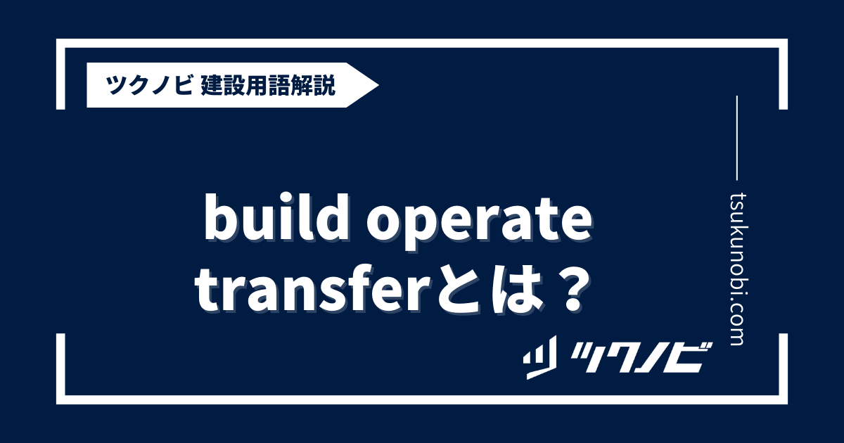 build operate transferとは？用語の意味を分かりやすく解説｜建築建設メディアのツクノビ