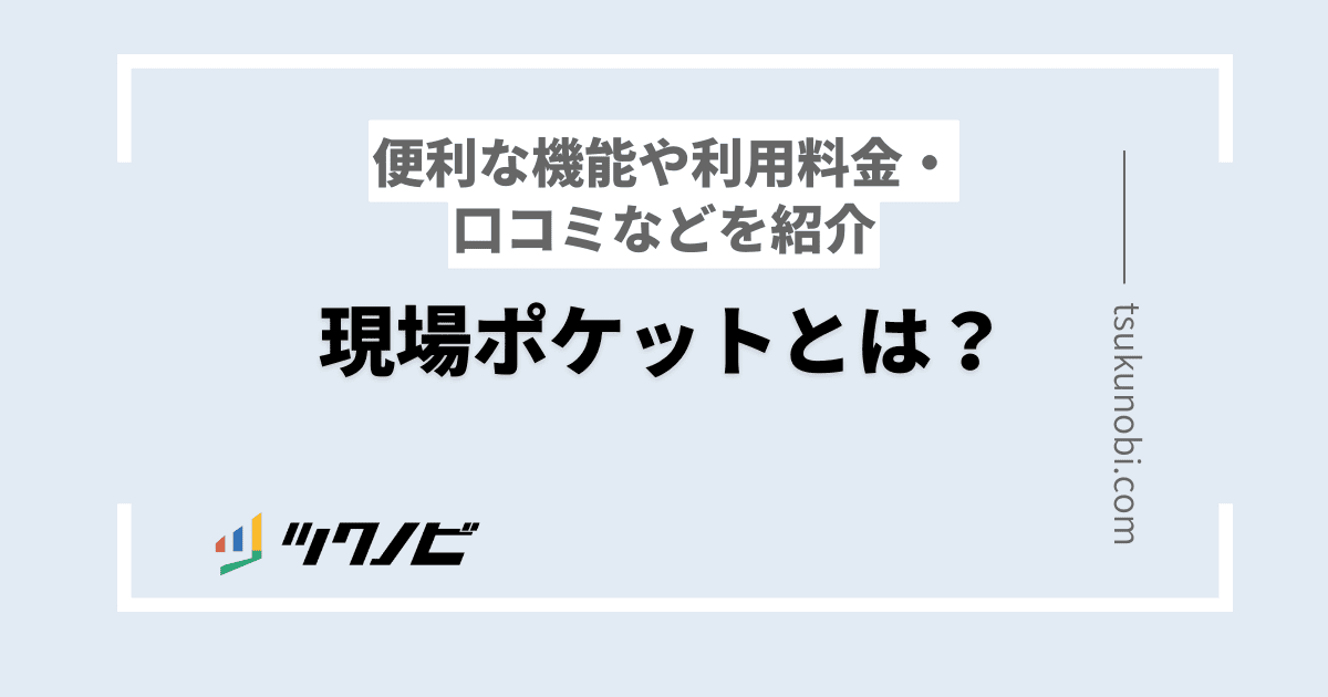 現場ポケットとは？便利な機能や利用料金・口コミなどを紹介