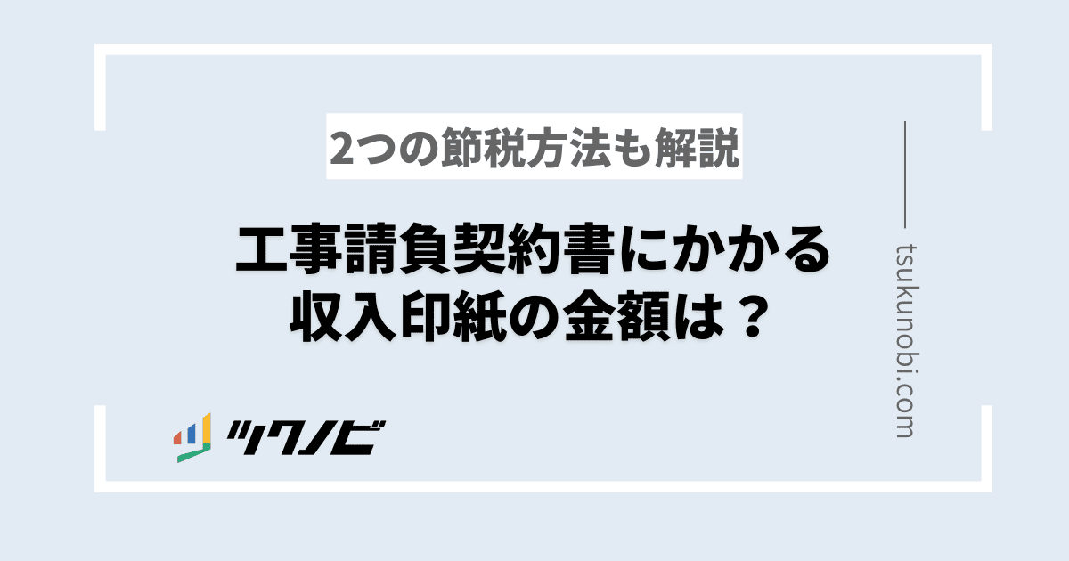 工事請負契約書にかかる収入印紙の金額は？2つの節税方法も解説