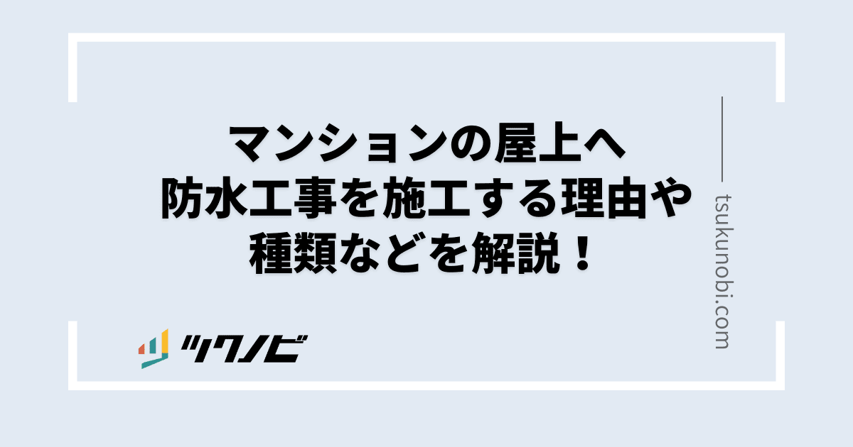 マンションの屋上へ防水工事を施工する理由や種類などを解説！