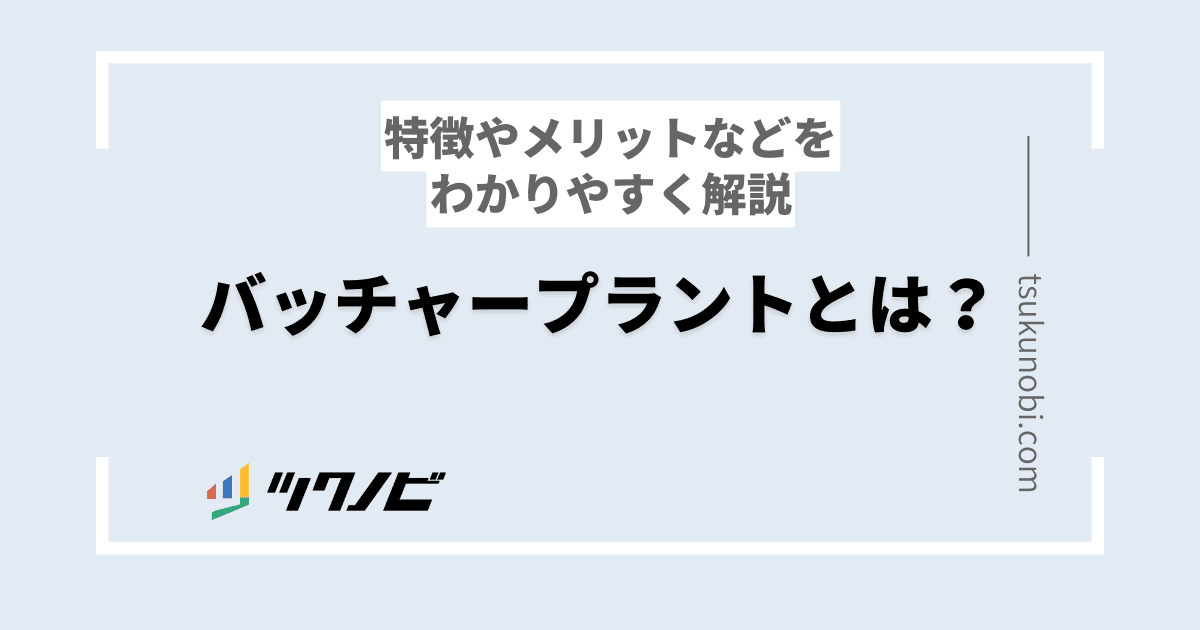 バッチャープラントとは？特徴やメリットなどをわかりやすく解説