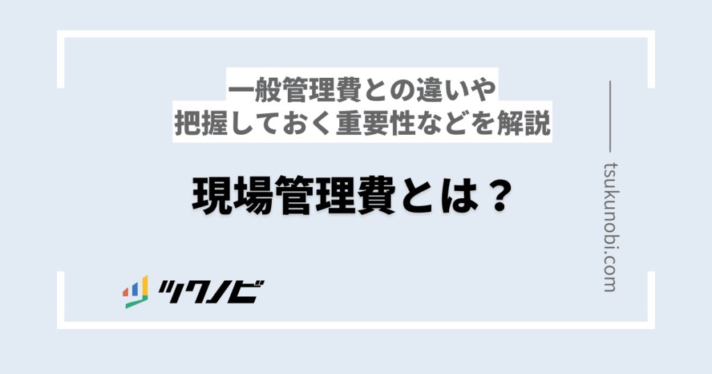 現場管理費とは？一般管理費との違いや把握しておく重要性などを解説