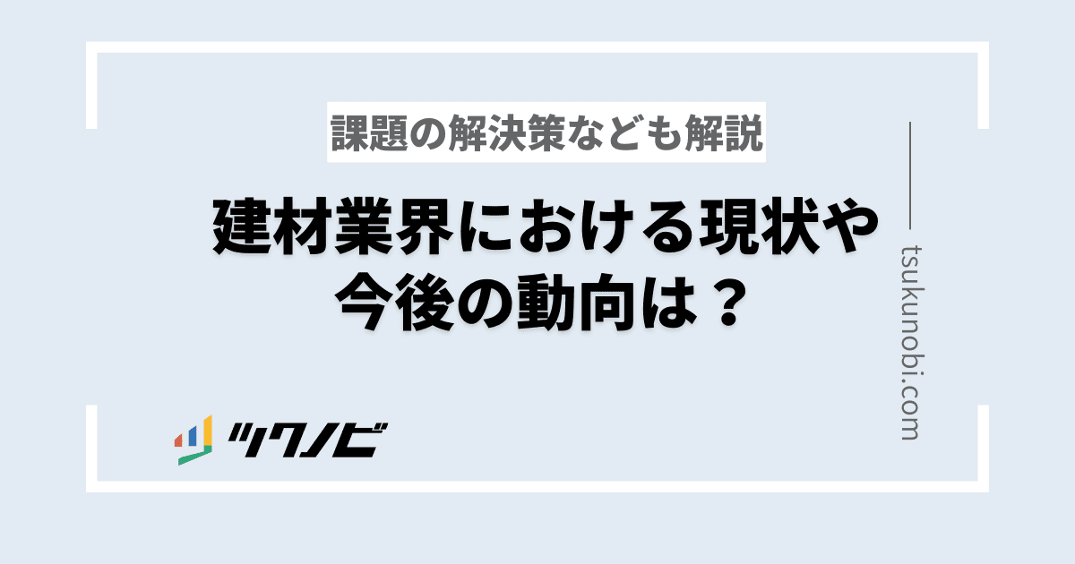 建材業界における現状や今後の動向は？課題の解決策なども解説