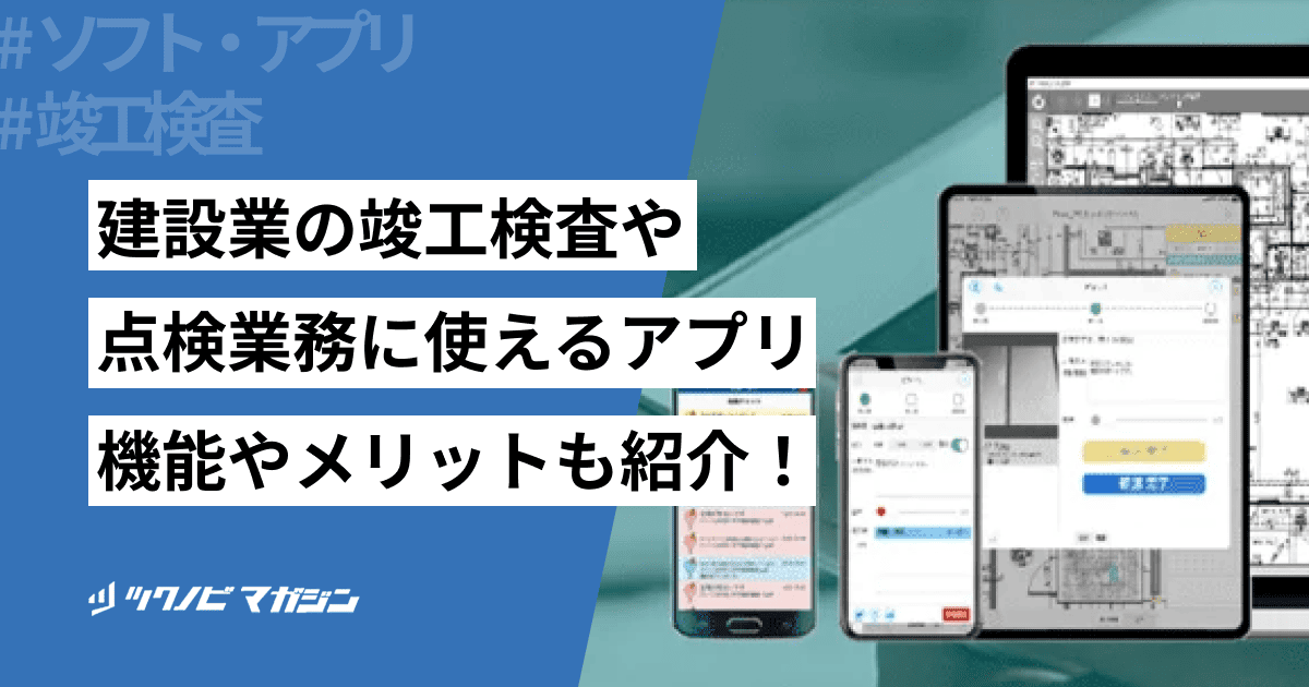 建設業の竣工検査や点検業務に使えるアプリおすすめ4選！機能やメリットも紹介！