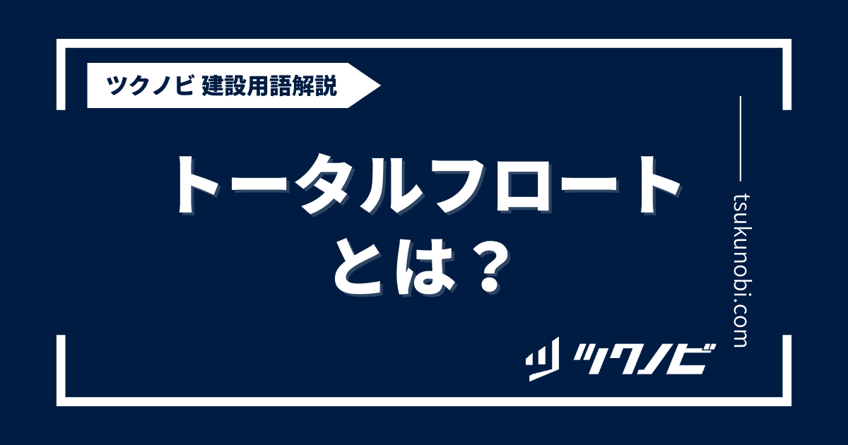 トータルフロートとは？用語の意味を分かりやすく解説｜建築建設メディアのツクノビ