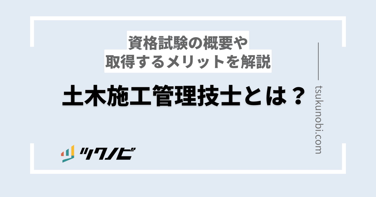 土木施工管理技士とは？資格試験の概要や取得するメリットを解説