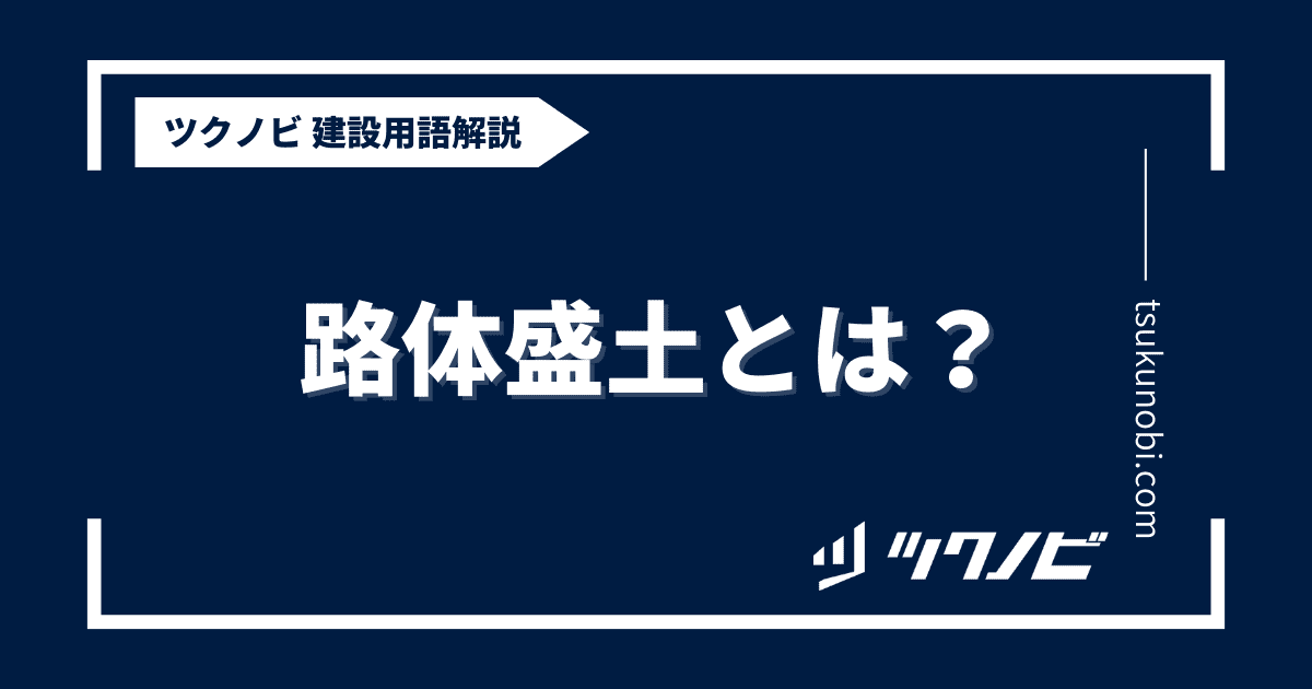 路体盛土とは？用語の意味を分かりやすく解説｜建築建設メディアのツクノビ