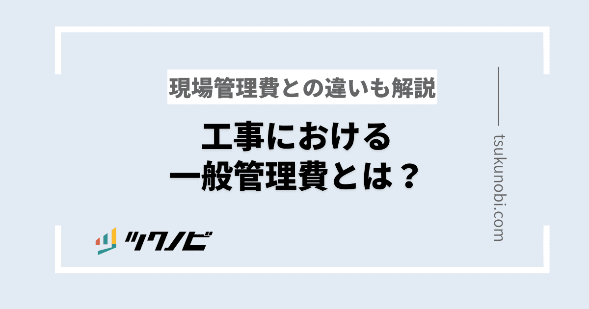工事における一般管理費とは？現場管理費との違いも解説