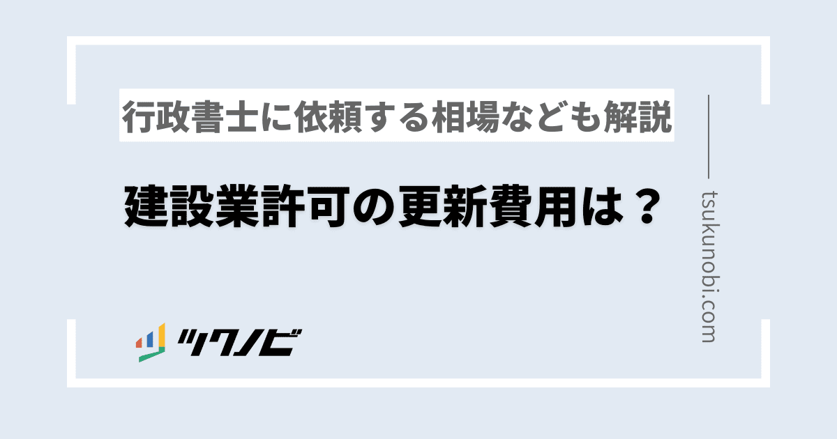 建設業許可の更新費用は？行政書士に依頼する相場なども解説