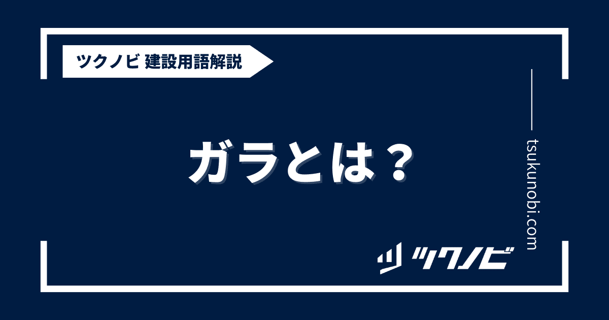 ガラとは？用語の意味を分かりやすく解説｜建築建設メディアのツクノビ