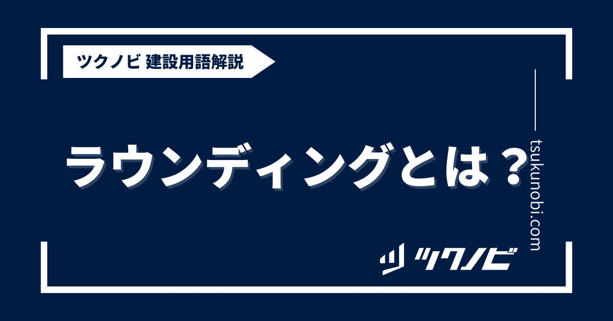 ラウンディングとは？用語の意味を分かりやすく解説｜建築建設メディアのツクノビ