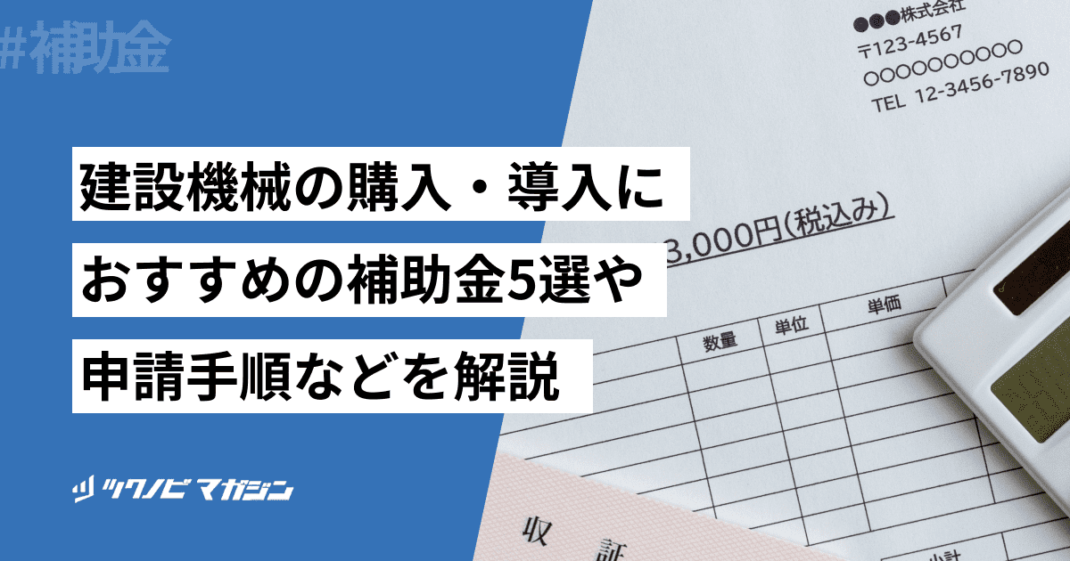 建設機械の購入・導入におすすめの補助金5選や申請手順などを解説