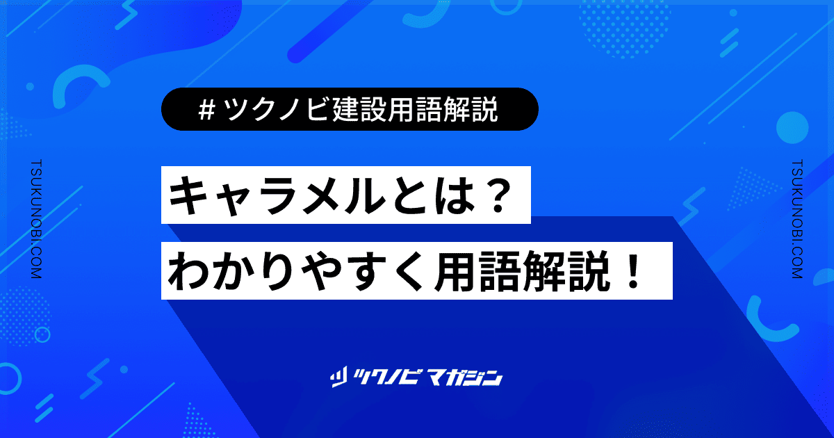 キャラメルとは？用語の意味を分かりやすく解説｜建築建設メディアのツクノビ