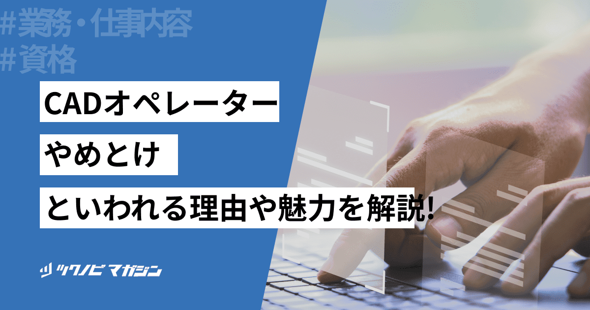 CADオペレーターはやめとけといわれる8つの理由や魅力を解説