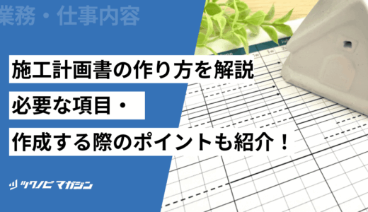施工計画書の作り方を解説！必要な項目・作成する際のポイントも紹介