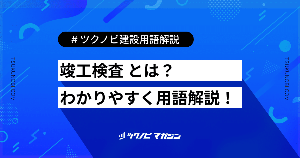 竣工検査 (しゅんこうけんさ)とは？用語の意味を分かりやすく解説｜建築建設メディアのツクノビ