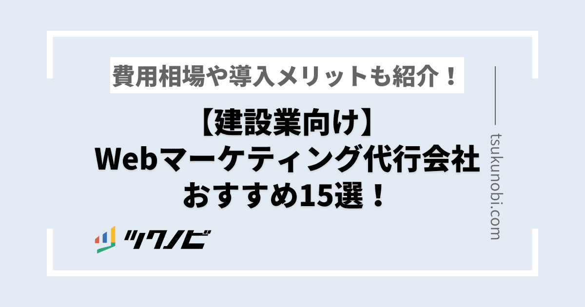 【建設業向け】Webマーケティング代行会社おすすめ15選！費用相場や導入メリットも紹介！