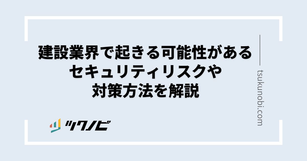 建設業界で起きる可能性があるセキュリティリスクや対策方法を解説