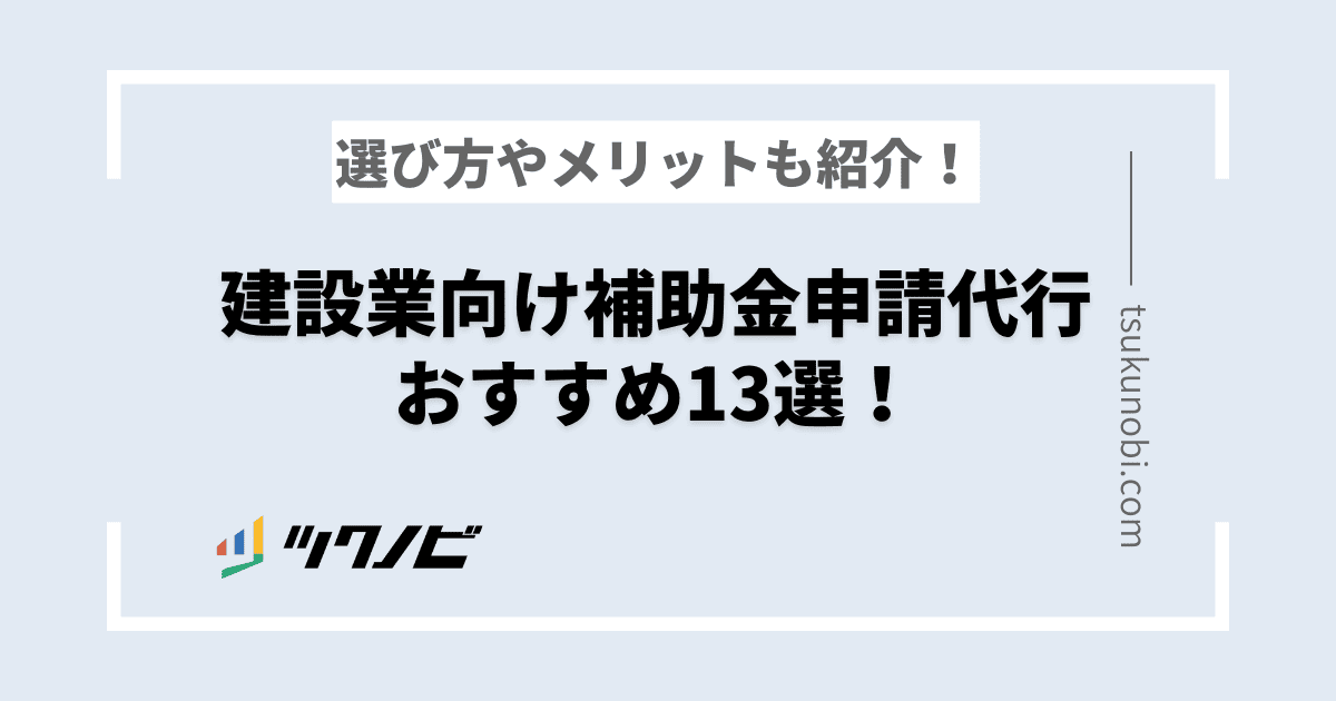 建設業向け補助金申請代行おすすめ15選！選び方やメリットも紹介！