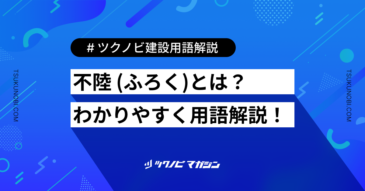 不陸 (ふろく)とは？用語の意味を分かりやすく解説｜建築建設メディアのツクノビ
