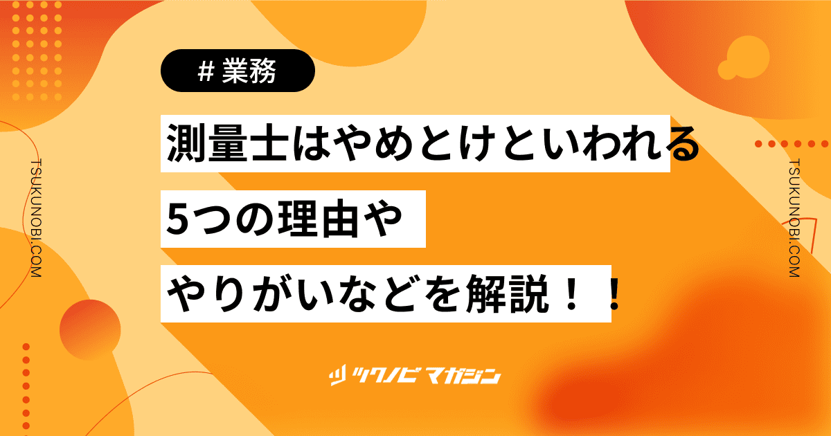 測量士はやめとけといわれる5つの理由ややりがいなどを解説！