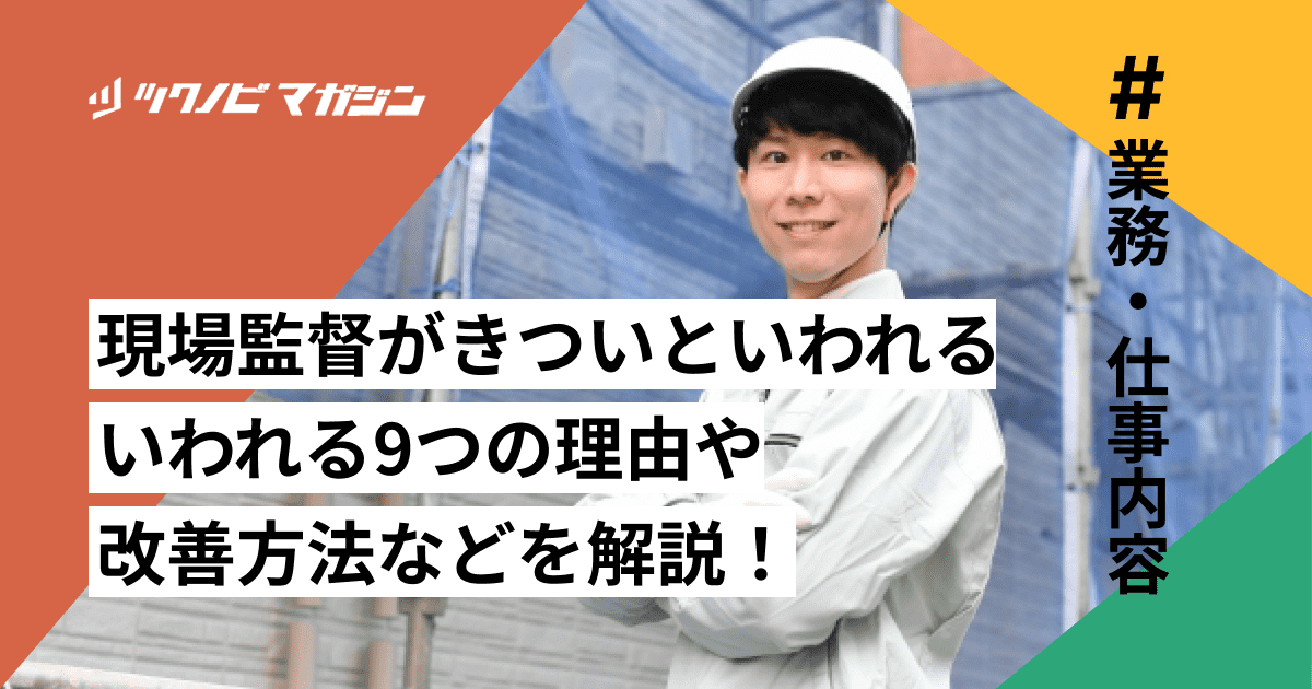 現場監督がきついといわれる9つの理由や改善方法などを解説！
