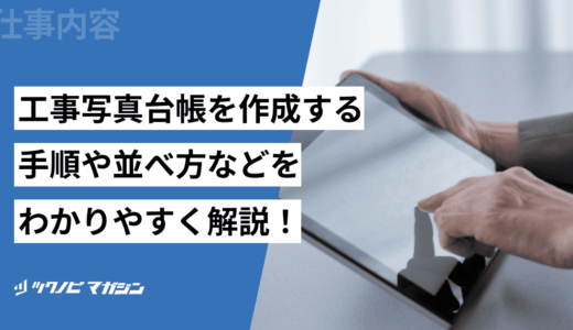 工事写真台帳を作成する手順や並べ方などをわかりやすく解説！