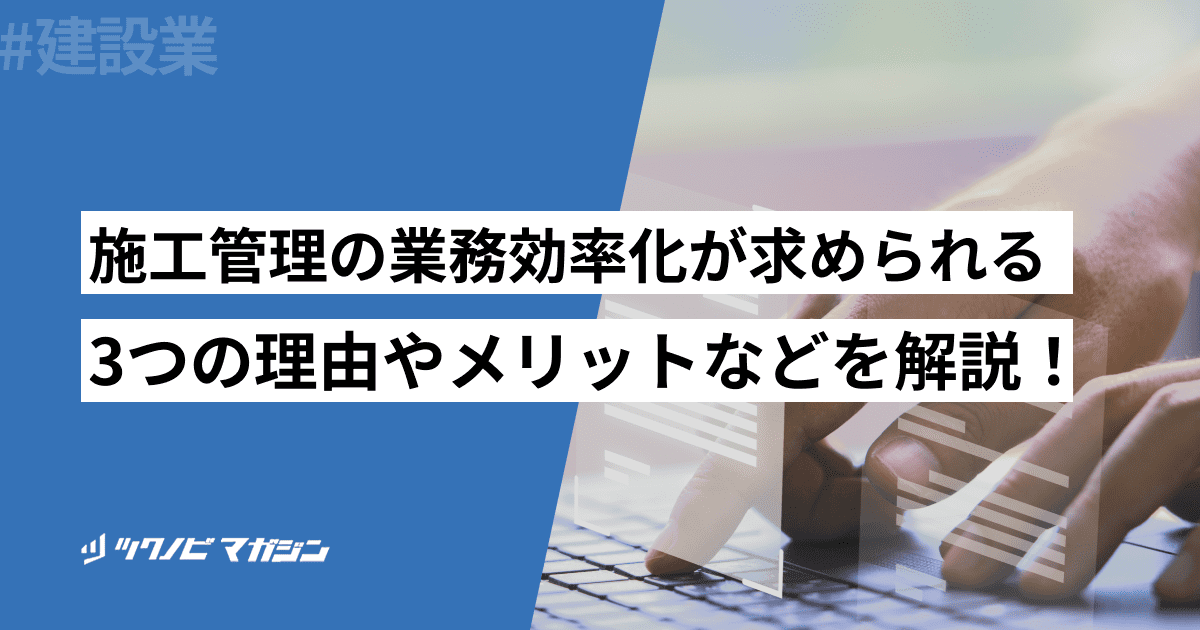 施工管理の業務効率化が求められる3つの理由やメリットなどを解説!