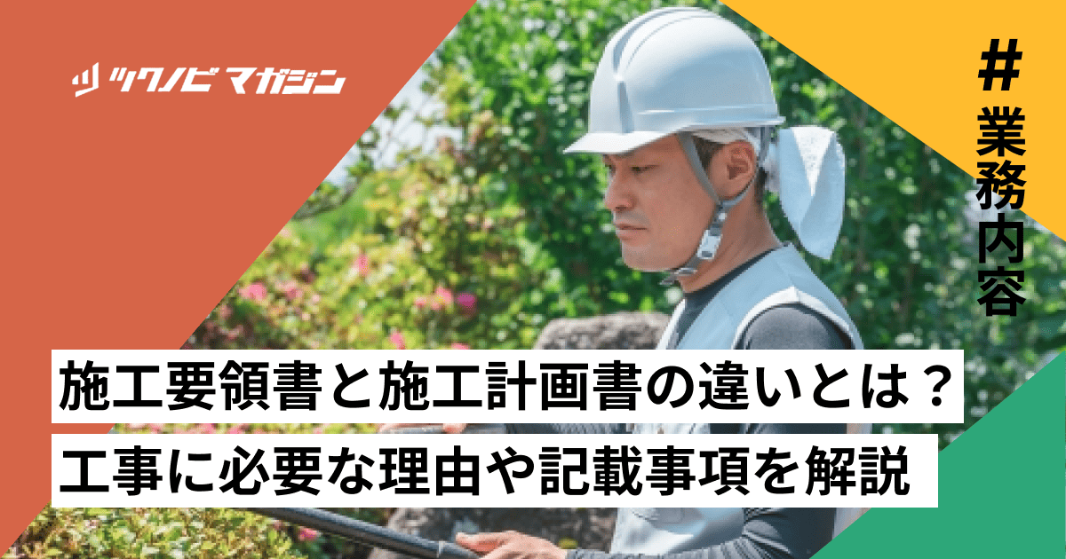 施工要領書と施工計画書の違いとは？工事に必要な理由や記載事項を解説 | ツクノビ