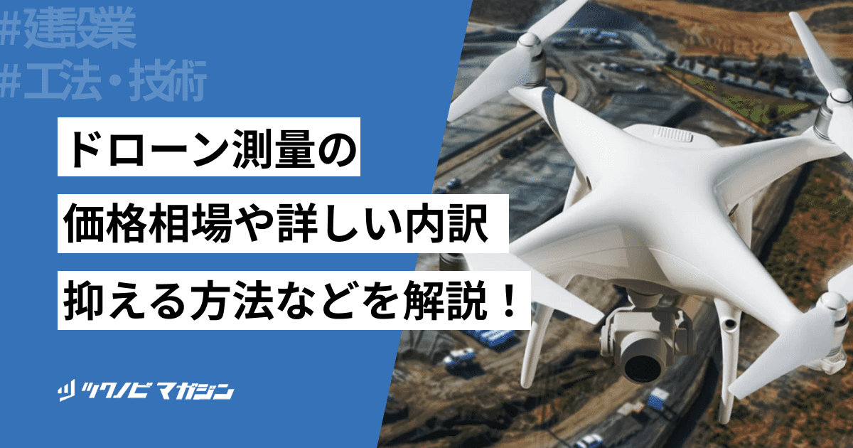 ドローン測量の価格相場や詳しい内訳・抑える方法などを解説！