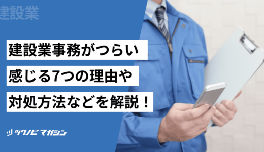 建設業事務がつらいと感じる7つの理由や対処方法などを解説！