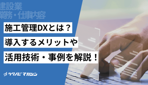 施工管理DXとは？導入するメリットや活用技術・事例などを解説